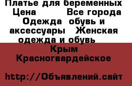 Платье для беременных › Цена ­ 700 - Все города Одежда, обувь и аксессуары » Женская одежда и обувь   . Крым,Красногвардейское